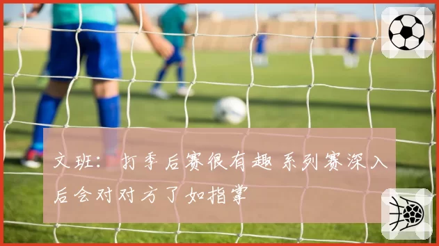 文班：打季后赛很有趣 系列赛深入后会对对方了如指掌