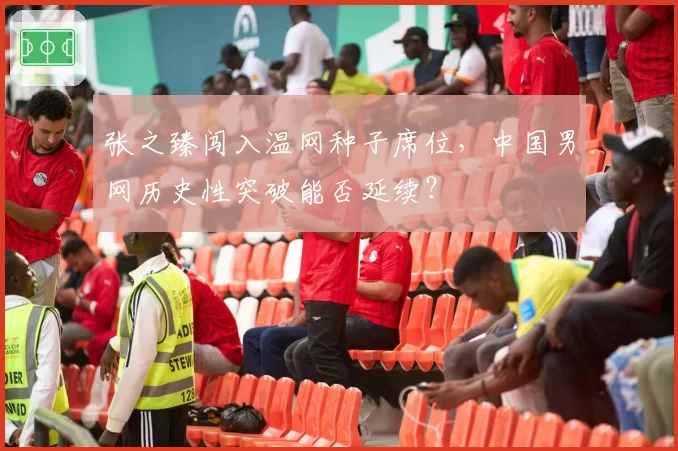 张之臻闯入温网种子席位,中国男网历史性突破能否延续?