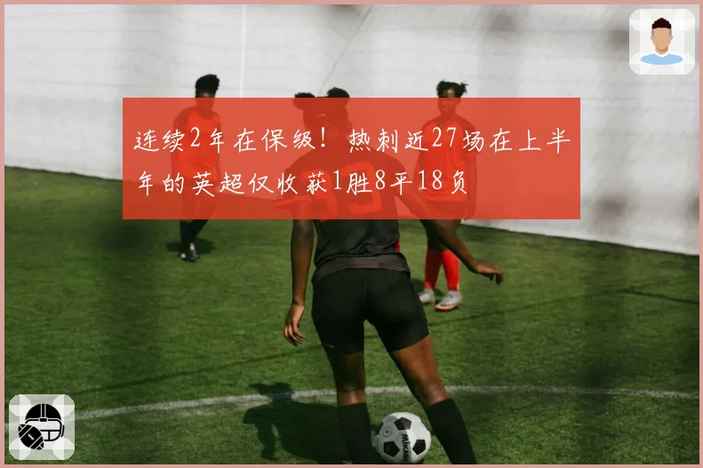 连续2年在保级！热刺近27场在上半年的英超仅收获1胜8平18负