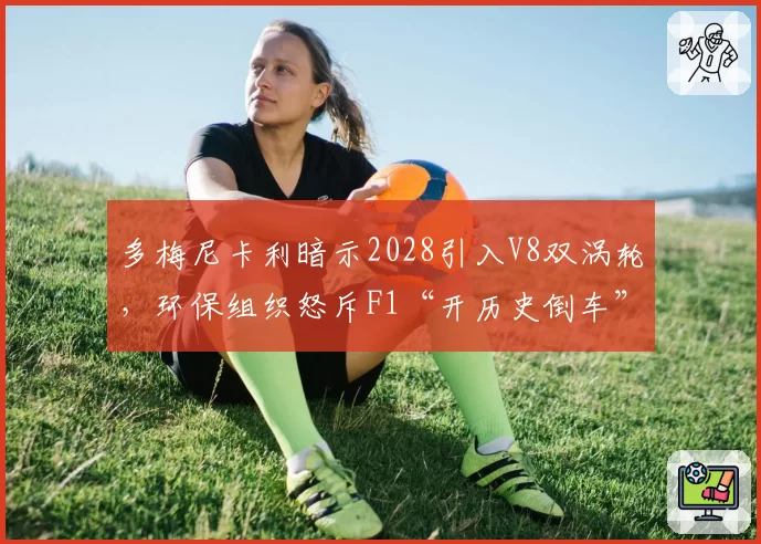 多梅尼卡利暗示2028引入V8双涡轮，环保组织怒斥F1“开历史倒车”