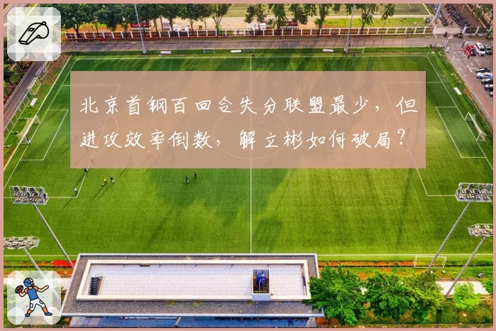 北京首钢百回合失分联盟最少，但进攻效率倒数，解立彬如何破局？
