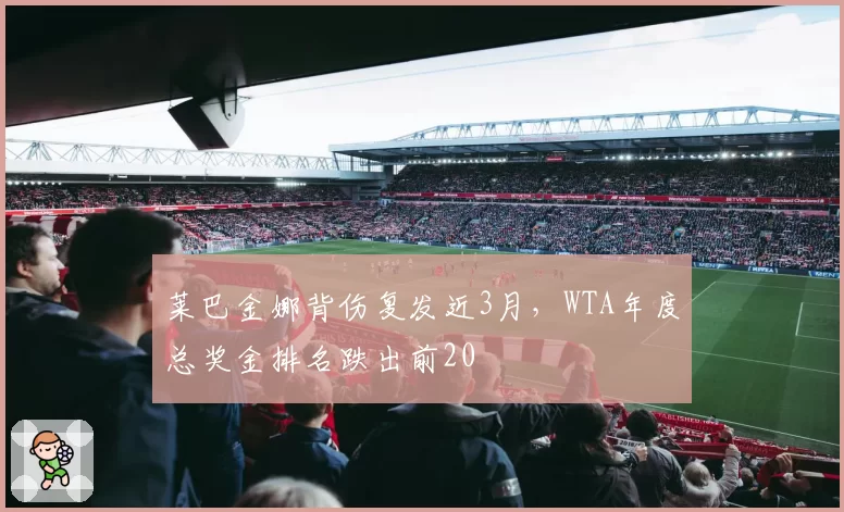 莱巴金娜背伤复发近3月,WTA年度总奖金排名跌出前20