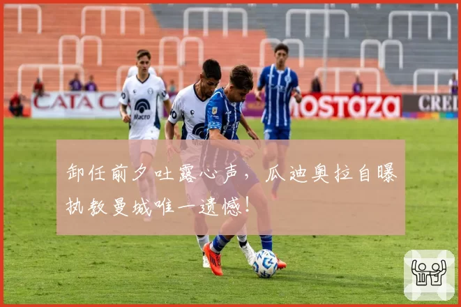 卸任前夕吐露心声，瓜迪奥拉自曝执教曼城唯一遗憾！
