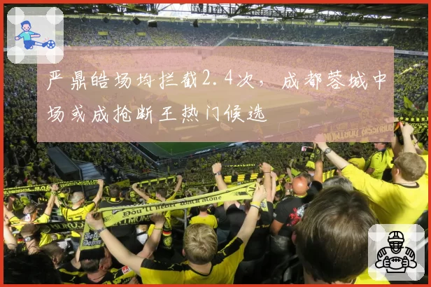 严鼎皓场均拦截2.4次，成都蓉城中场或成抢断王热门候选