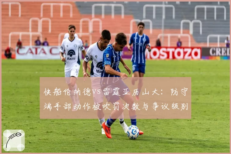 快船伦纳德vs雷霆亚历山大:防守端手部动作被吹罚次数与争议级别对比