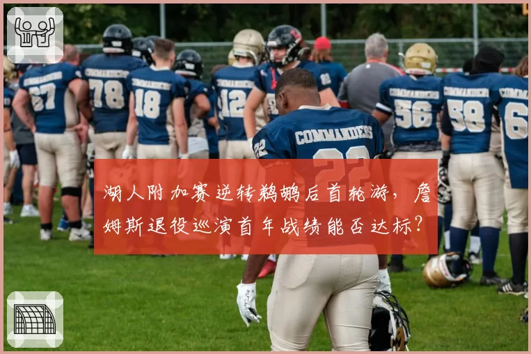 湖人附加赛逆转鹈鹕后首轮游,詹姆斯退役巡演首年战绩能否达标?
