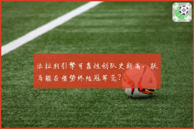 法拉利引擎可靠性创队史新高，跃马能否借势终结冠军荒？