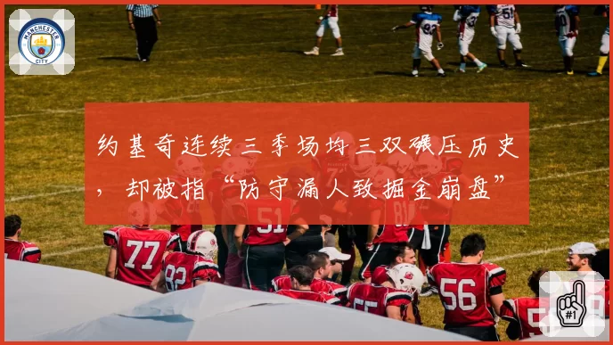 约基奇连续三季场均三双碾压历史,却被指“防守漏人致掘金崩盘”