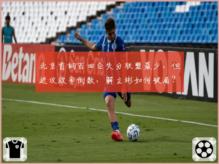 北京首钢百回合失分联盟最少，但进攻效率倒数，解立彬如何破局？