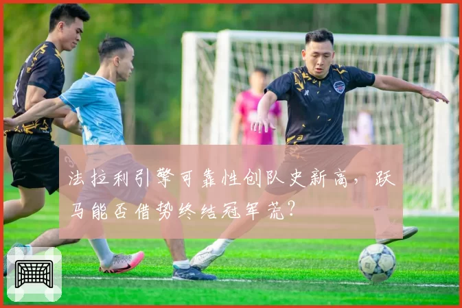 法拉利引擎可靠性创队史新高，跃马能否借势终结冠军荒？